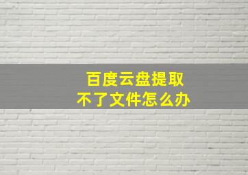 百度云盘提取不了文件怎么办