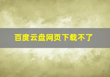 百度云盘网页下载不了