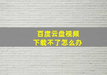 百度云盘视频下载不了怎么办