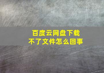 百度云网盘下载不了文件怎么回事