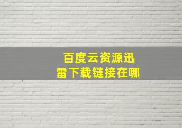 百度云资源迅雷下载链接在哪