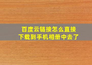 百度云链接怎么直接下载到手机相册中去了