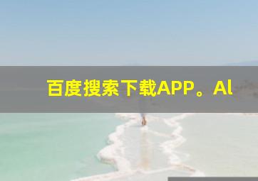 百度搜索下载APP。Al