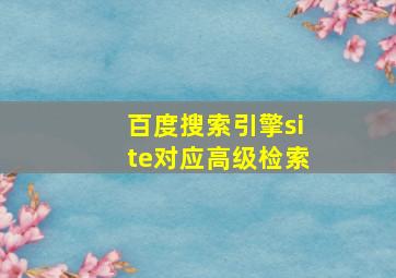 百度搜索引擎site对应高级检索