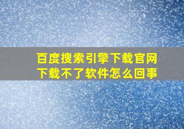 百度搜索引擎下载官网下载不了软件怎么回事