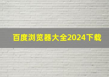 百度浏览器大全2024下载