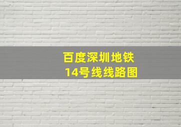 百度深圳地铁14号线线路图