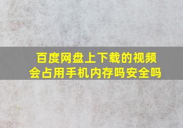 百度网盘上下载的视频会占用手机内存吗安全吗