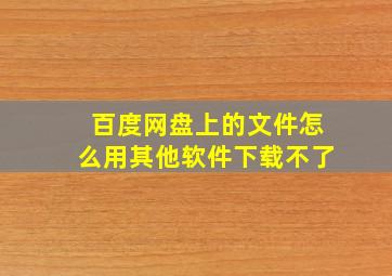 百度网盘上的文件怎么用其他软件下载不了