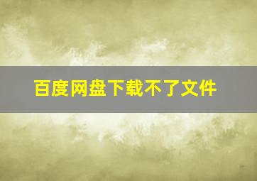 百度网盘下载不了文件