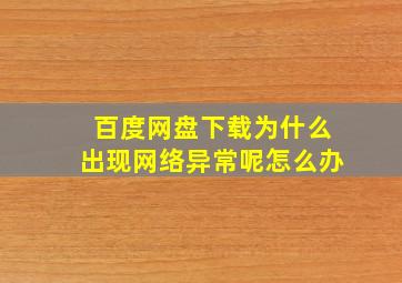 百度网盘下载为什么出现网络异常呢怎么办