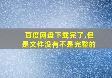 百度网盘下载完了,但是文件没有不是完整的