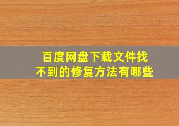 百度网盘下载文件找不到的修复方法有哪些