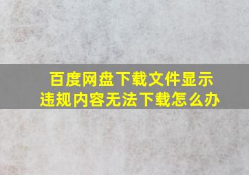 百度网盘下载文件显示违规内容无法下载怎么办