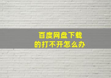 百度网盘下载的打不开怎么办