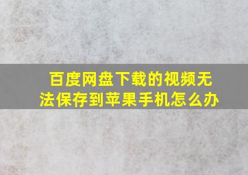 百度网盘下载的视频无法保存到苹果手机怎么办