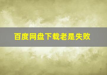 百度网盘下载老是失败