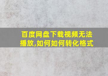 百度网盘下载视频无法播放,如何如何转化格式