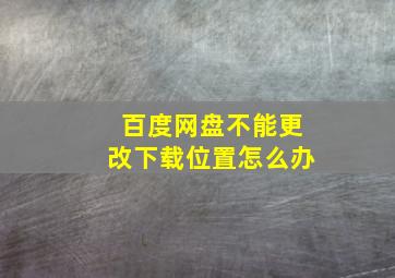 百度网盘不能更改下载位置怎么办