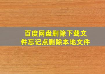 百度网盘删除下载文件忘记点删除本地文件