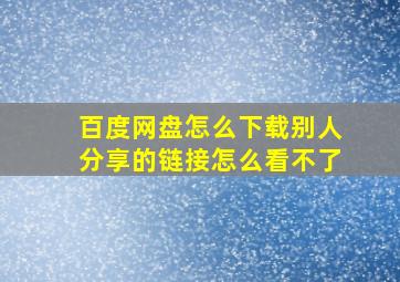 百度网盘怎么下载别人分享的链接怎么看不了