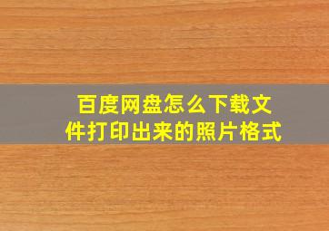 百度网盘怎么下载文件打印出来的照片格式