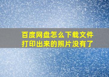 百度网盘怎么下载文件打印出来的照片没有了