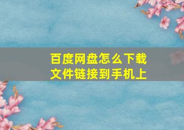 百度网盘怎么下载文件链接到手机上