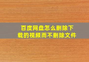 百度网盘怎么删除下载的视频而不删除文件