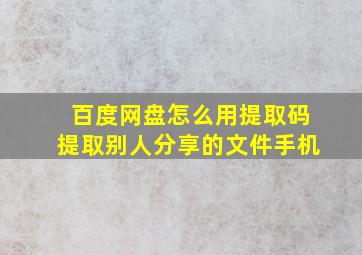 百度网盘怎么用提取码提取别人分享的文件手机