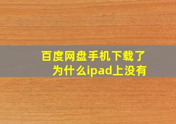 百度网盘手机下载了为什么ipad上没有