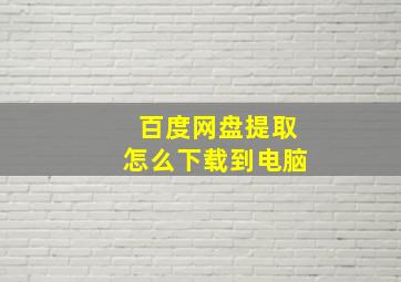 百度网盘提取怎么下载到电脑