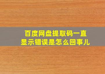 百度网盘提取码一直显示错误是怎么回事儿