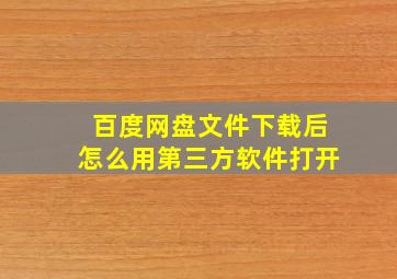 百度网盘文件下载后怎么用第三方软件打开