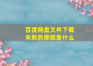 百度网盘文件下载失败的原因是什么