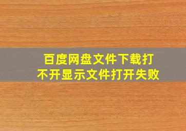 百度网盘文件下载打不开显示文件打开失败