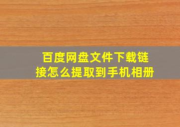 百度网盘文件下载链接怎么提取到手机相册