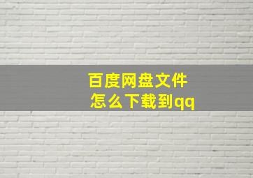 百度网盘文件怎么下载到qq