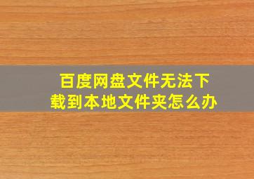 百度网盘文件无法下载到本地文件夹怎么办