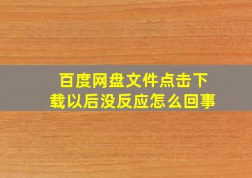 百度网盘文件点击下载以后没反应怎么回事