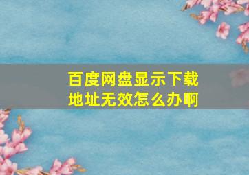 百度网盘显示下载地址无效怎么办啊