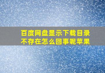 百度网盘显示下载目录不存在怎么回事呢苹果