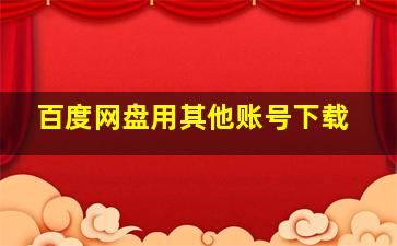 百度网盘用其他账号下载