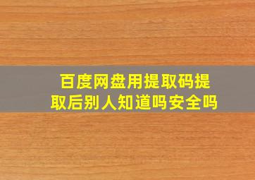 百度网盘用提取码提取后别人知道吗安全吗