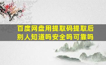 百度网盘用提取码提取后别人知道吗安全吗可靠吗