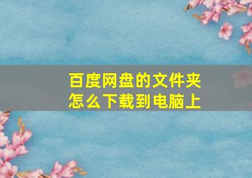 百度网盘的文件夹怎么下载到电脑上