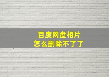 百度网盘相片怎么删除不了了