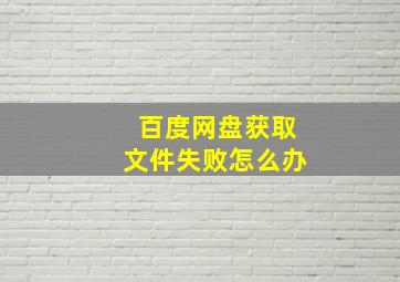 百度网盘获取文件失败怎么办