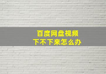 百度网盘视频下不下来怎么办