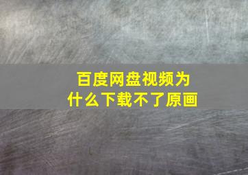 百度网盘视频为什么下载不了原画